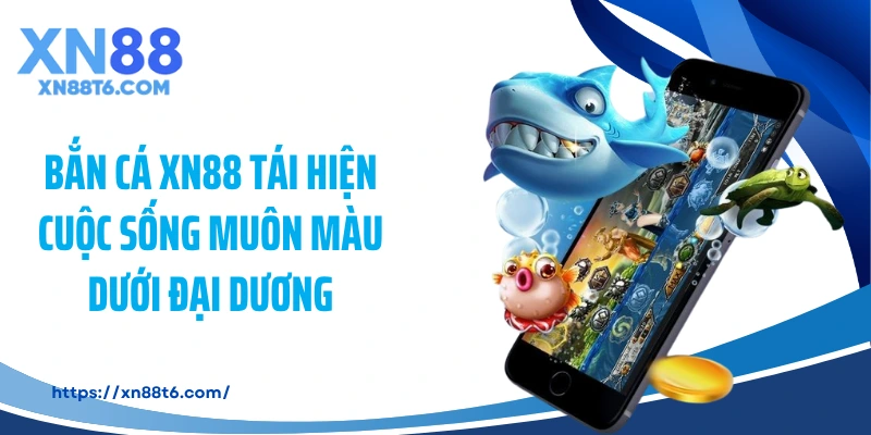 Bắn cá XN88 tái hiện cuộc sống muôn màu dưới đại dương