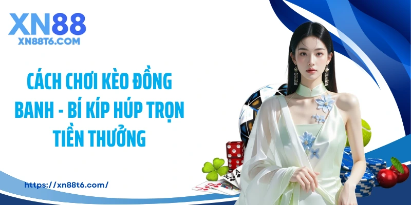 Cách Chơi Kèo Đồng Banh - Bí Kíp Húp Trọn Tiền Thưởng