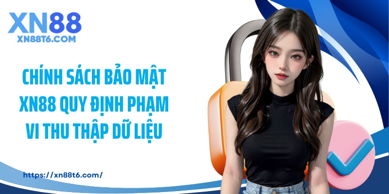 Chính sách bảo mật XN88 quy định phạm vi thu thập dữ liệu