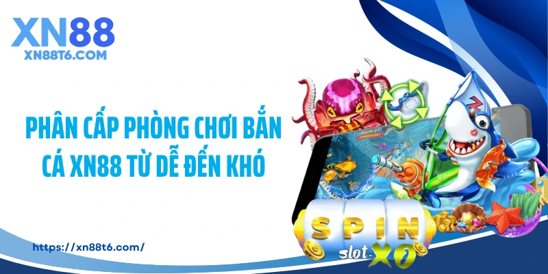 Phân cấp phòng chơi bắn cá XN88 từ dễ đến khó