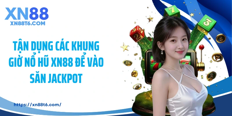 Tận dụng các khung giờ nổ hũ XN88 để vào săn Jackpot